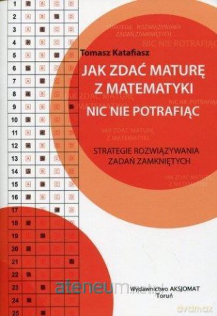 Jak zdać maturę z matematyki nic nie potrafiąc - Tomasz Katafiasz [KSIĄŻKA]