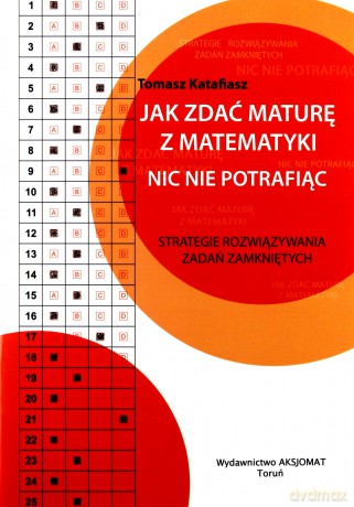 Jak zdać maturę z matematyki nic nie potrafiąc - Tomasz Katafiasz [KSIĄŻKA]