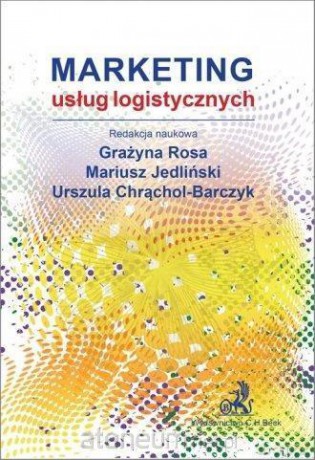 Marketing usług logistycznych - Grażyna Rosa, Mariusz Jedliński, Urszula Chrąchol-Barczyk [KSIĄŻKA]