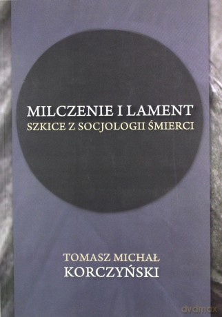 Milczenie i lament. Szkice z socjologii śmierci - Tomasz Michał Korczyński [KSIĄŻKA]