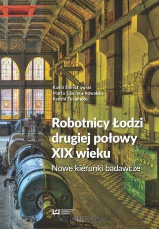 Robotnicy Łodzi drugiej połowy XIX wieku - Kenshi Fukumoto, Marta Sikorska-Kowalska, Kamil Śmiechowski [KSIĄŻKA]