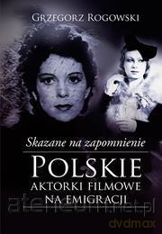 Skazane na zapomnienie. Polskie aktorki filmowe na emigracji - Grzegorz Rogowski, Michał Pieńkowski [KSIĄŻKA]
