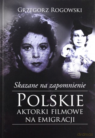 Skazane na zapomnienie. Polskie aktorki filmowe na emigracji - Grzegorz Rogowski, Michał Pieńkowski [KSIĄŻKA]