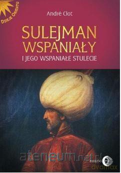 Sulejman Wspaniały i jego wspaniałe stulecie - Andr Clot [KSIĄŻKA]