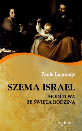 Szema Israel. Modlitwa ze ze Świętą Rodziną - Paule Lagrange [KSIĄŻKA]