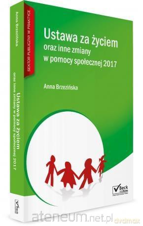 Ustawa za życiem oraz inne zmiany w pomocy społecznej.2017 - Anna Brzezińska [KSIĄŻKA]