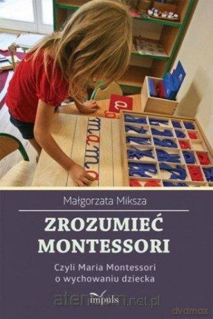 Zrozumieć Montessori. Czyli Maria Montessori - Małgorzata Miksza [KSIĄŻKA]