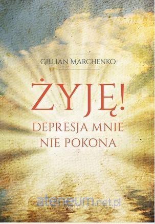 Żyję! Depresja mnie nie pokona - Gillian Marchenko [KSIĄŻKA]