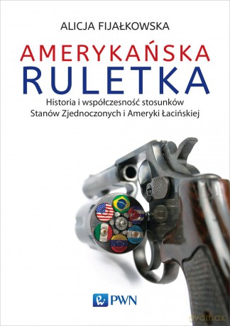 Amerykańska ruletka. Historia i współczesność stosunków zjednoczonych i Ameryki Łacińskiej - Alicja Fijałkowska [KSIĄŻKA]