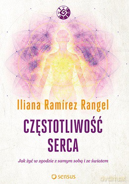 Częstotliwość serca. Jak żyć w zgodzie z samym sobą i ze światem - Iliana Ramirez Rangel [KSIĄŻKA]