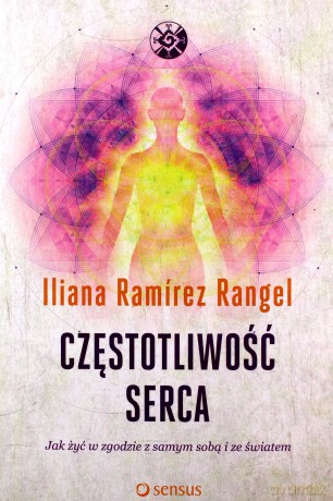 Częstotliwość serca. Jak żyć w zgodzie z samym sobą i ze światem - Iliana Ramirez Rangel [KSIĄŻKA]