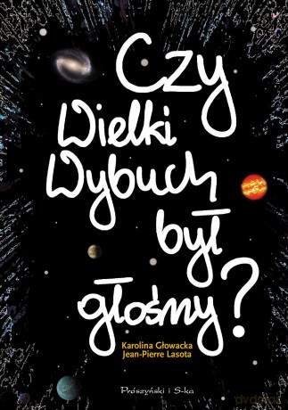 Czy wielki wybuch był głośny. 11 rozmów o historii i życiu codziennym wszechświata - Jean Pierre Lasota [KSIĄŻKA]