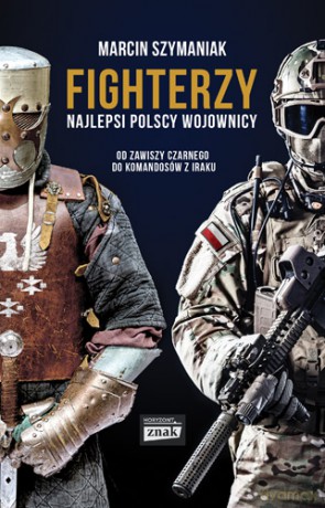 Fighterzy. Najlepsi polscy wojownicy od Zawiszy Czarnego do Komandosów z Iraku - Marcin Szymaniak [KSIĄŻKA]