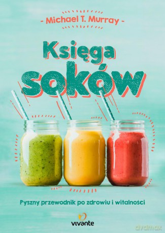 Księga soków. Pyszny przewodnik po zdrowiu i witalności - Michael Murray [KSIĄŻKA]