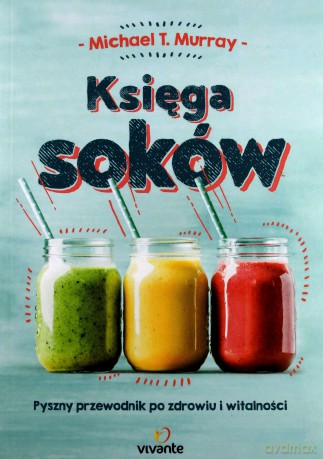 Księga soków. Pyszny przewodnik po zdrowiu i witalności - Michael Murray [KSIĄŻKA]