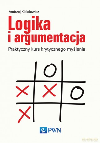 Logika i argumentacja. Praktyczny kurs krytycznego myślenia - Andrzej Kisielewicz [KSIĄŻKA]