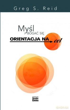 Myśl i bogać się. Orientacja na cel - Greg S. Reid [KSIĄŻKA]