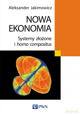 Nowa ekonomia. Systemy złożone i homo compositus - Aleksander Jakimowicz [KSIĄŻKA]