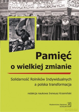 Pamięć o wielkiej zmianie. Solidarność rolników indywidualnych a polska transformacja [KSIĄŻKA]