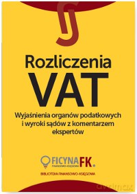 Rozliczenia vat wyjaśnienia organów podatkowych i wyroki sądów z komentarzem ekspertów [KSIĄŻKA]