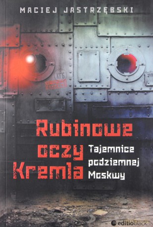 Rubinowe oczy Kremla. Tajemnice podziemnej Moskwy - Maciej Jastrzębski [KSIĄŻKA]