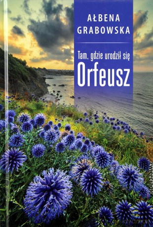 Tam, gdzie urodził się Orfeusz - Ałbena Grabowska [KSIĄŻKA]