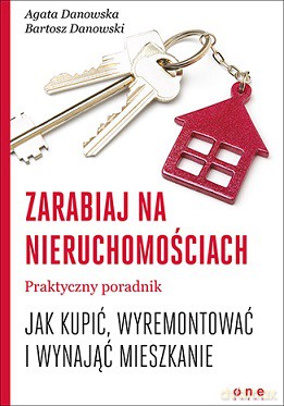 Zarabiaj na nieruchomościach. Praktyczny poradnik jak kupić wyremontować i wynająć mieszkanie - Agata Danowska [KSIĄŻKA]