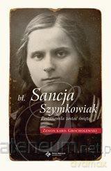 Błogosławiona Sancja Szymkowiak. Postanowiła zostać świętą - kard. Zenon Grocholewski [KSIĄŻKA]