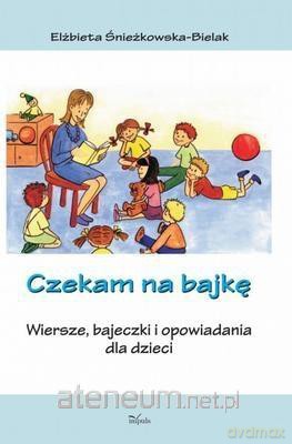Czekam na bajkę. Wiersze, bajeczki i opowiadania - Elżbieta Śnieżkowska-Bielak [KSIĄŻKA]