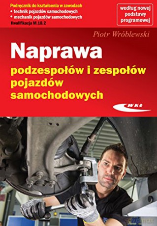 Naprawa podzespołów i zespołów pojazdów samochodowych - Piotr Wróblewski [KSIĄŻKA]
