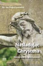 Naśladując Chrystusa - Rozważania drogi krzyżowej - ks. Jan Augustynowicz [KSIĄŻKA]