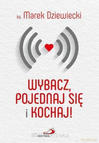Wybacz, pojednaj się i kochaj! - ks. Marek Dziewiecki [KSIĄŻKA]
