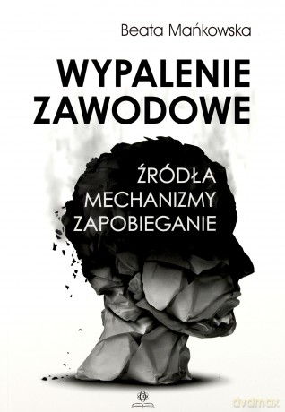 Wypalenie zawodowe. Źródła, mechanizmy, zapobieganie - Beata Mańkowska [KSIĄŻKA]