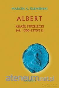 Albert Książę strzelecki (ok. 1300-1370/71) - Marcin A. Klemenski [KSIĄŻKA]