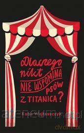 Dlaczego nikt nie wspomina psów z Titanica - Kuba Wojtaszczyk [KSIĄŻKA]