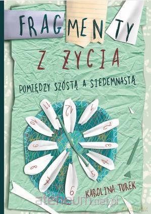 Fragmenty z życia. Pomiędzy szóstą a siedemnastą - Karolina Turek [KSIĄŻKA]