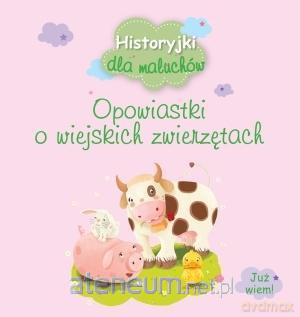 Historyjki dla maluchów. Opowiastki o wiejskich zwierzątek [KSIĄŻKA]