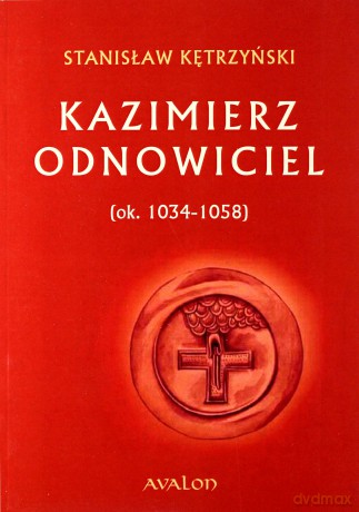 Kazimierz Odnowiciel 1034-1058 - Stanisław Kętrzyński [KSIĄŻKA]