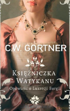Księżniczka Watykanu. Opowieść o Lukrecji Borgii - C. W. Gortner [KSIĄŻKA]