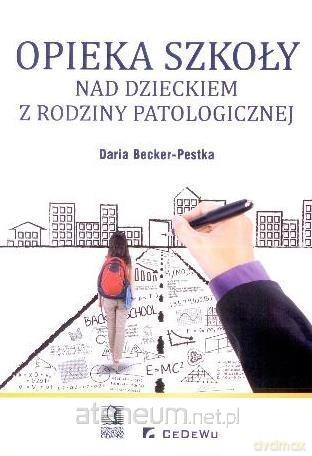 Opieka szkoły nad dzieckiem z rodziny patologicznej - Daria Becker-Pestka [KSIĄŻKA]