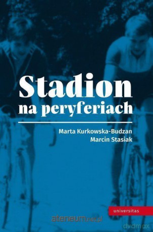 Stadion na peryferiach - Marta Kurkowska-Budzan, Marcin Stasiak [KSIĄŻKA]