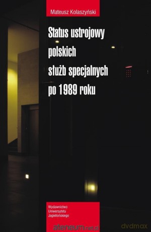 Status ustrojowy polskich służb specjal. po 1989 - Mateusz Kolaszyński [KSIĄŻKA]