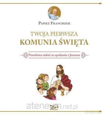 Twoja Pierwsza Komunia Święta - Papież Franciszek [KSIĄŻKA]