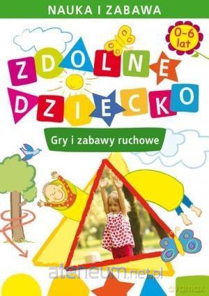 Zdolne dziecko Gry i zabawy ruchowe 0-6 lat [KSIĄŻKA]
