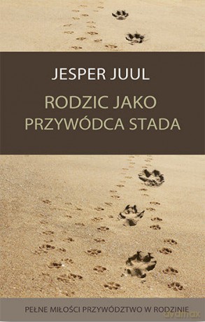 Rodzic jako przywódca stada. Pełne miłości przywództwo w rodzinie - Jesper Juul [KSIĄŻKA]