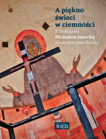 A piękno świeci w ciemności. Z biskupem Michałem Janochą rozmawia Ewa Kiedio - Michał Janocha [KSIĄŻKA]