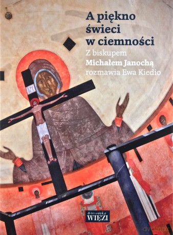 A piękno świeci w ciemności. Z biskupem Michałem Janochą rozmawia Ewa Kiedio - Michał Janocha [KSIĄŻKA]