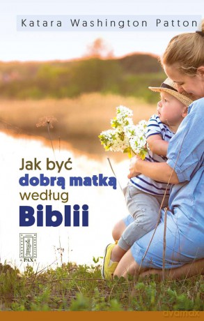 Jak być dobrą matką według Biblii - Katara Washington Patton [KSIĄŻKA]