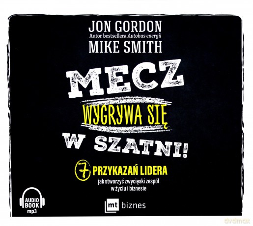 Mecz wygrywa się w szatni. 7 przykazań lidera Jak stworzyć zwycięski zespół w życiu i biznesie - Jon Gordon [AUDIOBOOK]