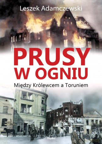 Prusy w ogniu między Królewcem a Toruniem - Leszek Adamczewski [KSIĄŻKA]